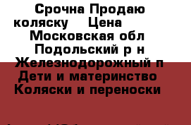 Срочна!Продаю  коляску. › Цена ­ 9 000 - Московская обл., Подольский р-н, Железнодорожный п. Дети и материнство » Коляски и переноски   